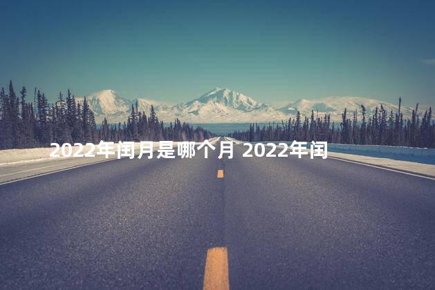 2022年闰月是哪个月 2022年闰二月吗